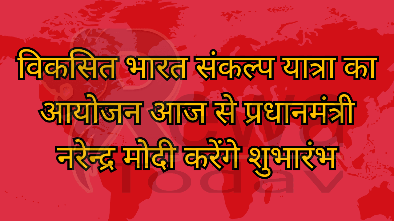 विकसित भारत संकल्प यात्रा का आयोजन आज से प्रधानमंत्री नरेन्द्र मोदी करेंगे शुभारंभ