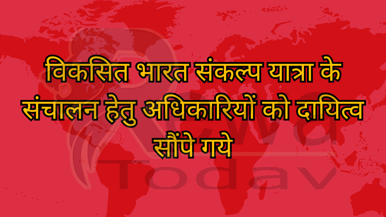 विकसित भारत संकल्प यात्रा के संचालन हेतु अधिकारियों को दायित्व सौंपे गये