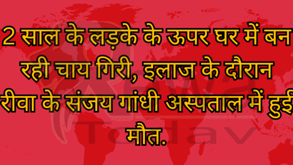 2 साल के लड़के के ऊपर घर में बन रही चाय गिरी, इलाज के दौरान रीवा के संजय गांधी अस्पताल में हुई मौत.
