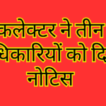 कलेक्टर ने तीन अधिकारियों को दिया नोटिस