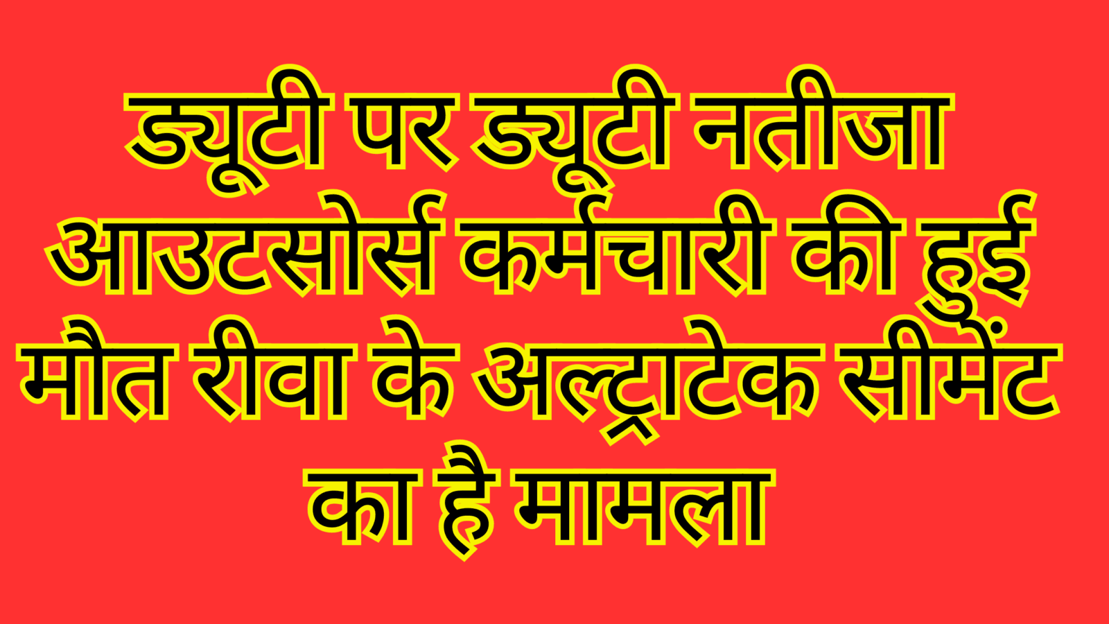 ड्यूटी पर ड्यूटी नतीजा आउटसोर्स कर्मचारी की हुई मौत रीवा के अल्ट्राटेक सीमेंट का है मामला