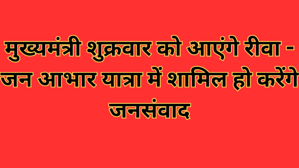 मुख्यमंत्री शुक्रवार को आएंगे रीवा - जन आभार यात्रा में शामिल हो करेंगे जनसंवाद