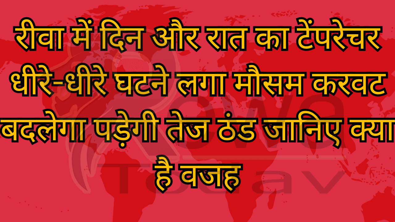 रीवा में दिन और रात का टेंपरेचर धीरे-धीरे घटने लगा मौसम करवट बदलेगा पड़ेगी तेज ठंड जानिए क्या है वजह