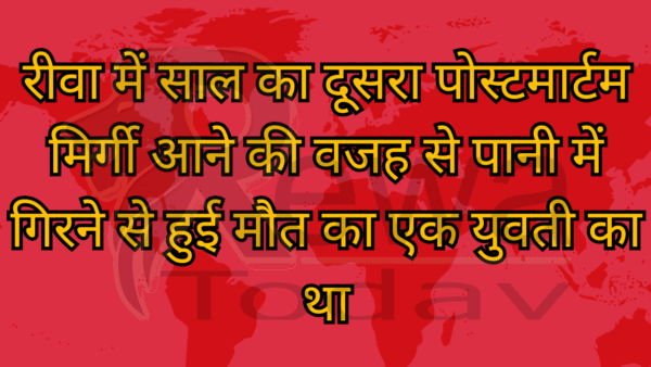 रीवा में साल का दूसरा पोस्टमार्टम मिर्गी आने की वजह से पानी में गिरने से हुई मौत का एक युवती का था