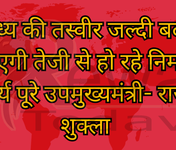 विंध्य की तस्वीर जल्दी बदल जाएगी तेजी से हो रहे निर्माण कार्य पूरे उपमुख्यमंत्री- राजेंद्र शुक्ला