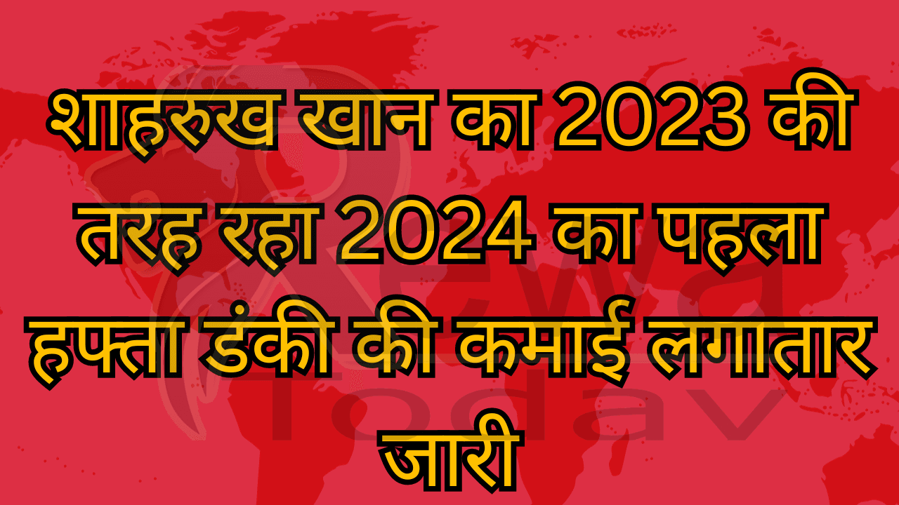 शाहरुख खान का 2023 की तरह रहा 2024 का पहला हफ्ता डंकी की कमाई लगातार जारी