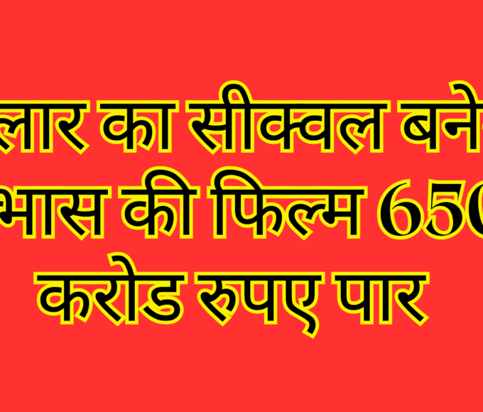 सालार का सीक्वल बनेगा प्रभास की फिल्म 650 करोड रुपए पार