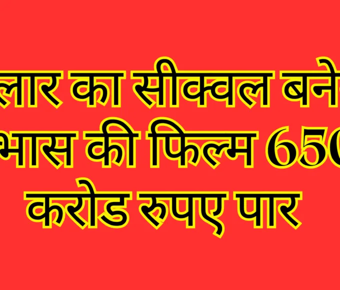 सालार का सीक्वल बनेगा प्रभास की फिल्म 650 करोड रुपए पार