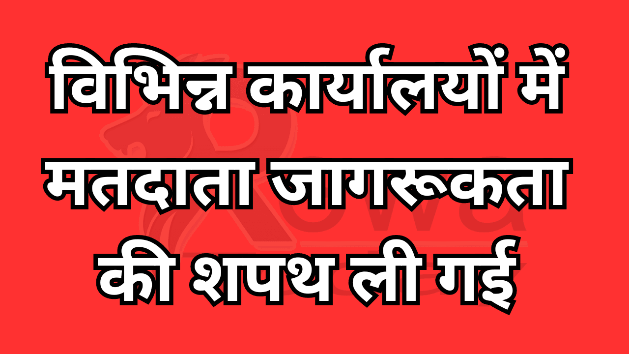 विभिन्न कार्यालयों में मतदाता जागरूकता की शपथ ली गई