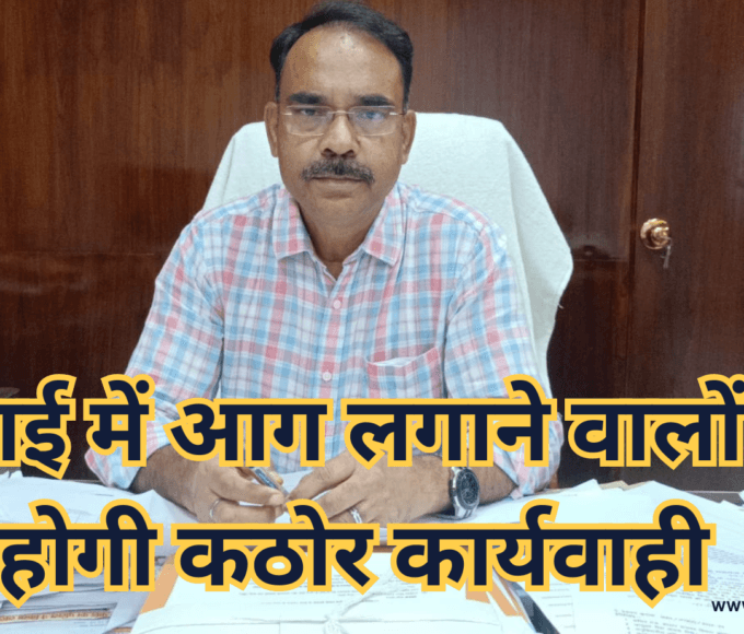 नरवाई में आग लगाने वालों पर होगी कठोर कार्यवाही