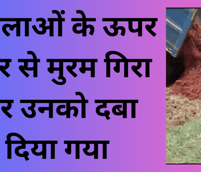 महिलाओं के ऊपर डंपर से मुरम गिरा कर उनको दबा दिया गया