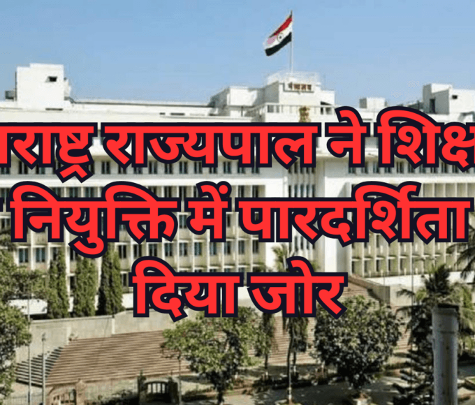 महाराष्ट्र राज्यपाल ने शिक्षकों की नियुक्ति में पारदर्शिता पर दिया जोर