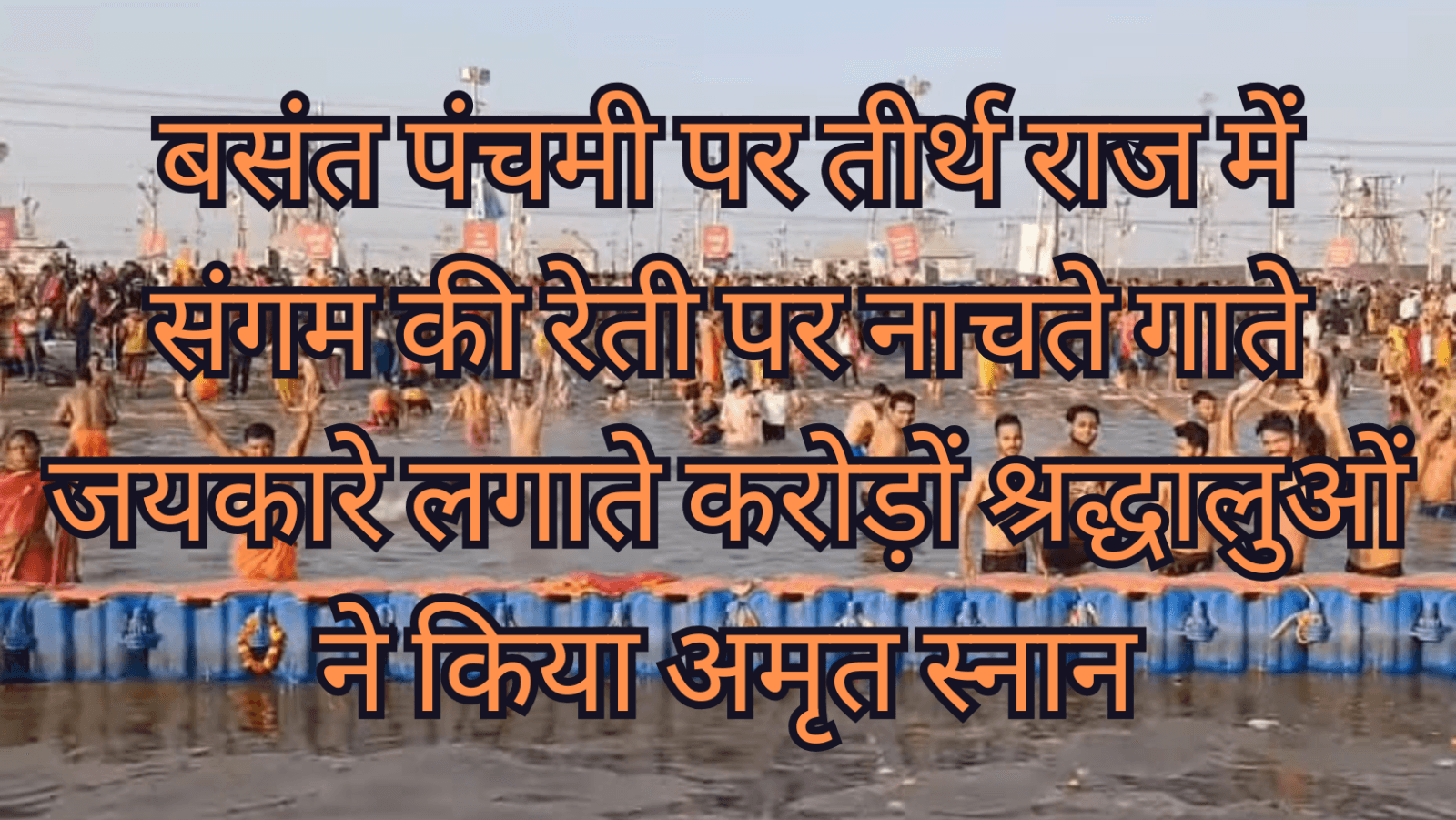 बसंत पंचमी पर तीर्थ राज में संगम की रेती पर नाचते गाते जयकारे लगाते करोड़ों श्रद्धालुओं ने किया अमृत स्नान