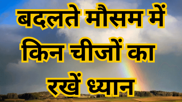 What things should be kept in mind during changing weather