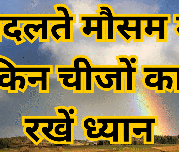 What things should be kept in mind during changing weather