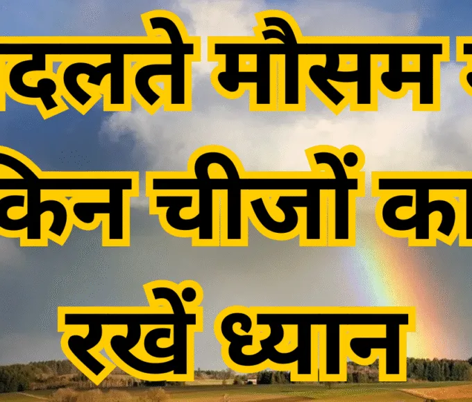 What things should be kept in mind during changing weather