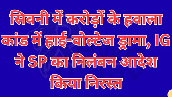 सिवनी में करोड़ों के हवाला कांड में हाई-वोल्टेज ड्रामा, IG ने SP का निलंबन आदेश किया निरस्त