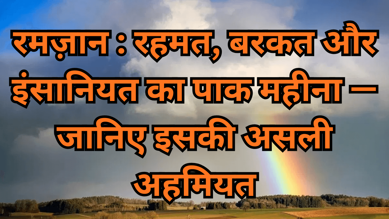 रमज़ान :जानिए इसकी असली अहमियत