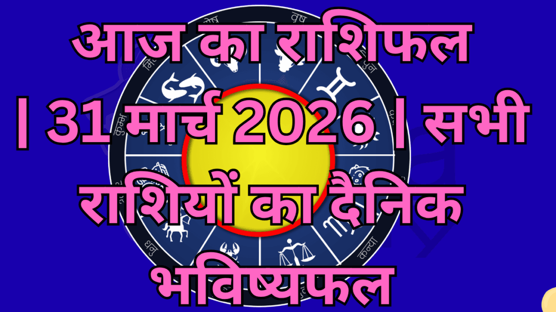 आज का राशिफल: 31 मार्च 2026 | सभी 12 राशियों का दैनिक भविष्यफल