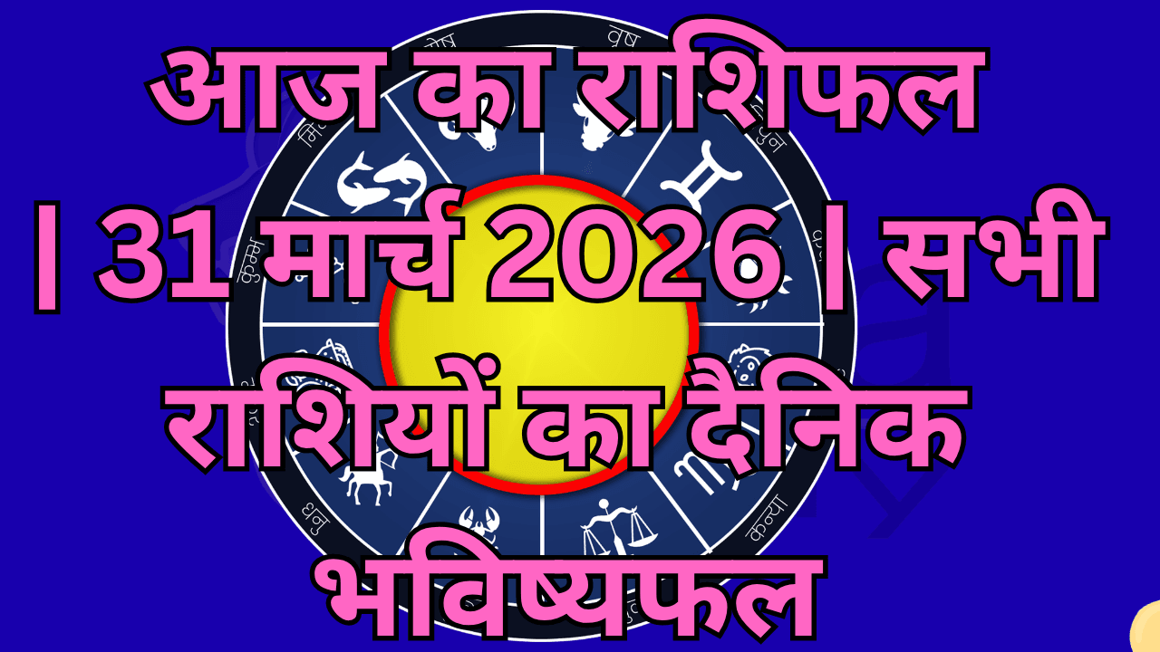 आज का राशिफल: 31 मार्च 2026 | सभी 12 राशियों का दैनिक भविष्यफल