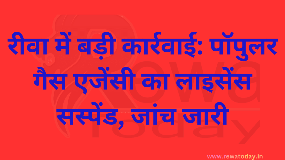 रीवा में बड़ी कार्रवाई: पॉपुलर गैस एजेंसी का लाइसेंस सस्पेंड, जांच जारी