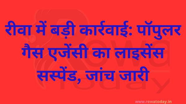 रीवा में बड़ी कार्रवाई: पॉपुलर गैस एजेंसी का लाइसेंस सस्पेंड, जांच जारी