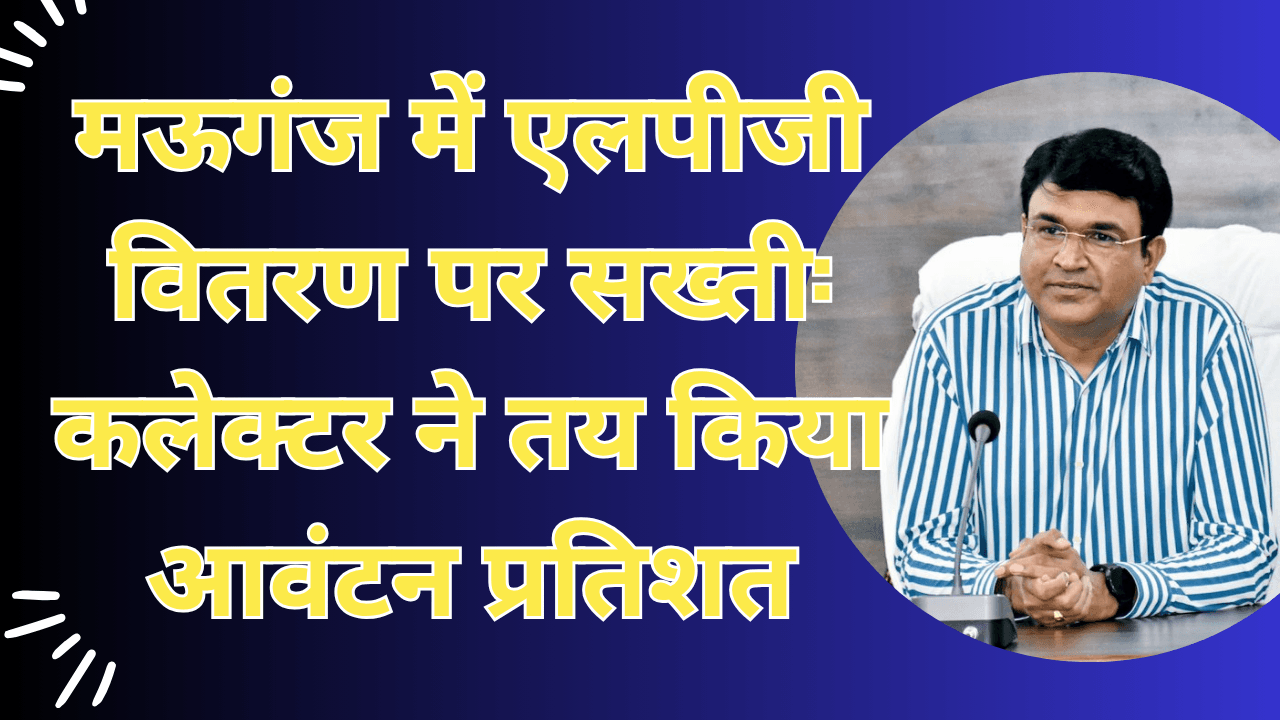 मऊगंज में एलपीजी वितरण पर सख्ती: कलेक्टर ने तय किया आवंटन प्रतिशत