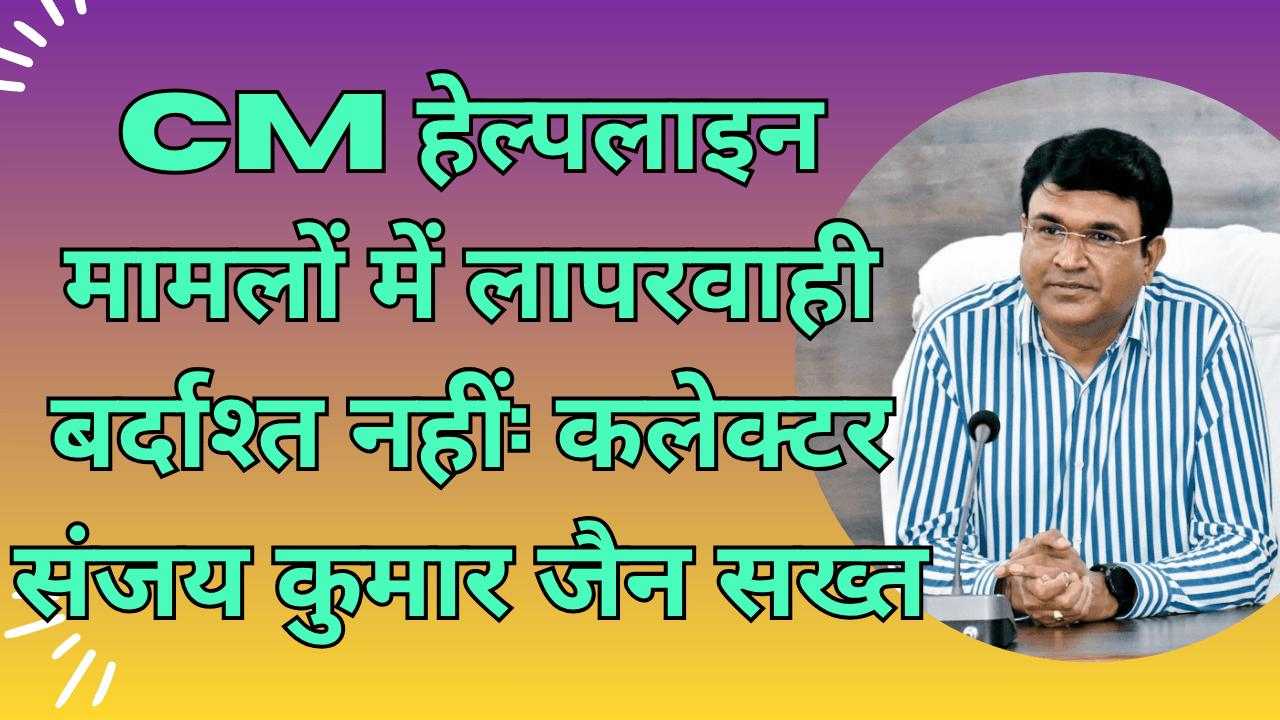 Negligence in CM Helpline Cases Will Not Be Tolerated: Collector Sanjay Kumar Jain Takes a Strict Stance