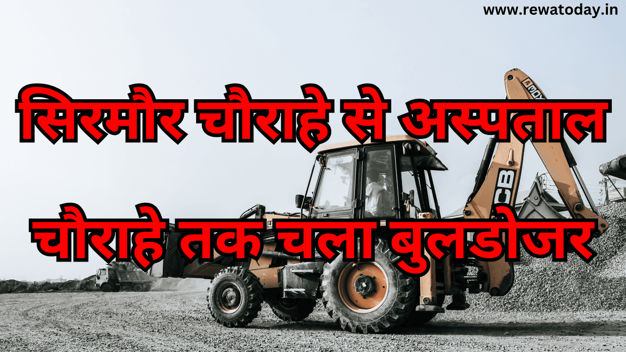 सिरमौर चौराहे से अस्पताल चौराहे तक चला बुलडोजर