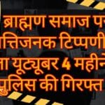 ब्राह्मण समाज पर आपत्तिजनक टिप्पणी करने वाला यूट्यूबर 4 महीने बाद पुलिस की गिरफ्त में