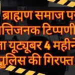 ब्राह्मण समाज पर आपत्तिजनक टिप्पणी करने वाला यूट्यूबर 4 महीने बाद पुलिस की गिरफ्त में