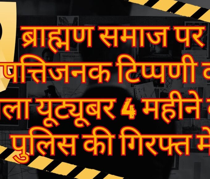 ब्राह्मण समाज पर आपत्तिजनक टिप्पणी करने वाला यूट्यूबर 4 महीने बाद पुलिस की गिरफ्त में