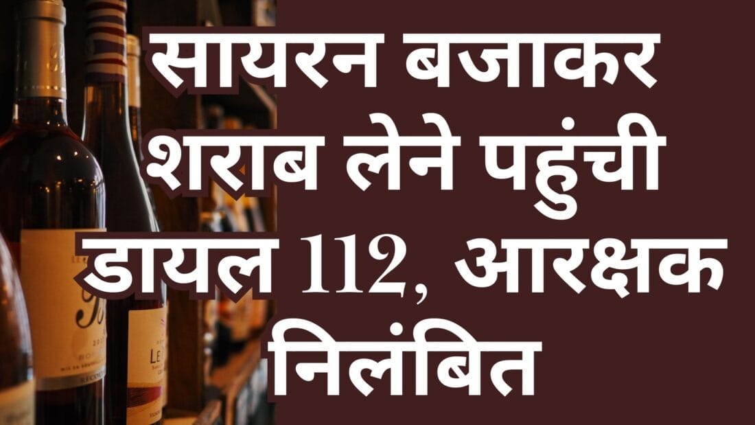 सायरन बजाकर शराब लेने पहुंची डायल 112, आरक्षक निलंबित