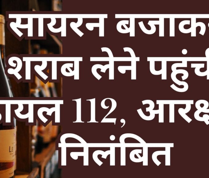 सायरन बजाकर शराब लेने पहुंची डायल 112, आरक्षक निलंबित