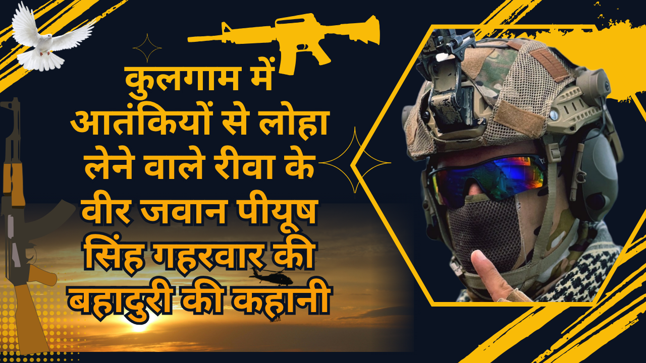 कुलगाम में आतंकियों से लोहा लेने वाले रीवा के वीर जवान पीयूष सिंह गहरवार की बहादुरी की कहानी