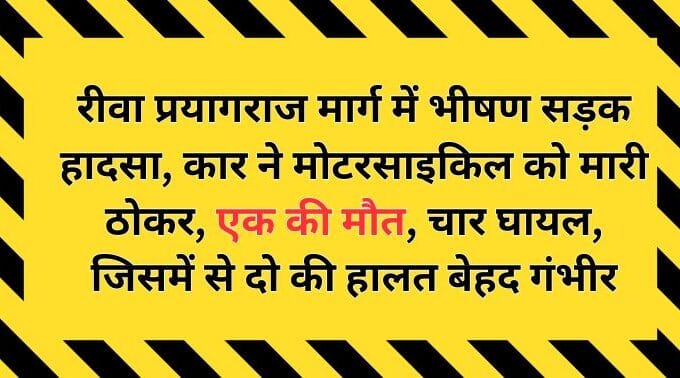 रीवा प्रयागराज मार्ग में भीषण सड़क हादसा, कार ने मोटरसाइकिल को मारी ठोकर, एक की मौत, चार घायल, जिसमें से दो की हालत बेहद गंभीर