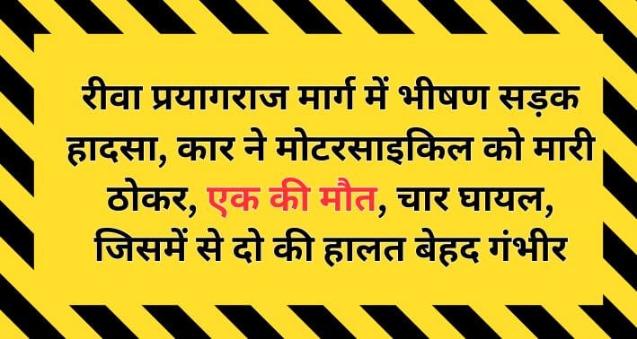 रीवा प्रयागराज मार्ग में भीषण सड़क हादसा, कार ने मोटरसाइकिल को मारी ठोकर, एक की मौत, चार घायल, जिसमें से दो की हालत बेहद गंभीर