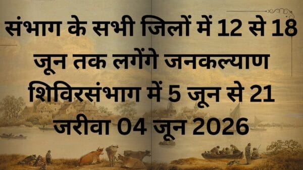 संभाग के सभी जिलों में 12 से 18 जून तक लगेंगे जनकल्याण शिविरसंभाग में 5 जून से 21 जरीवा 04 जून 2026