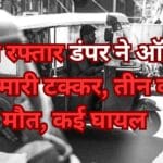 तेज रफ्तार डंपर ने ऑटो को मारी टक्कर, तीन की मौत, कई घायल