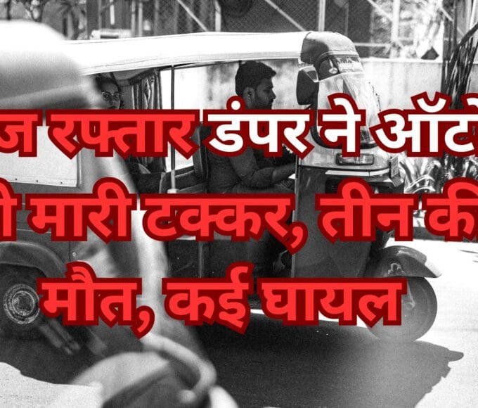 तेज रफ्तार डंपर ने ऑटो को मारी टक्कर, तीन की मौत, कई घायल