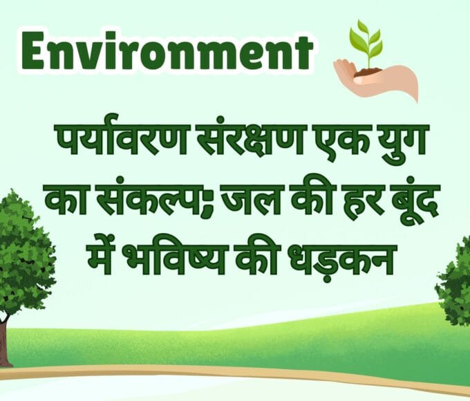 पर्यावरण संरक्षण एक युग का संकल्प; जल की हर बूंद में भविष्य की धड़कन