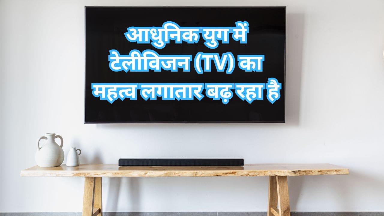 आधुनिक युग में टेलीविजन (TV) का महत्व लगातार बढ़ रहा है