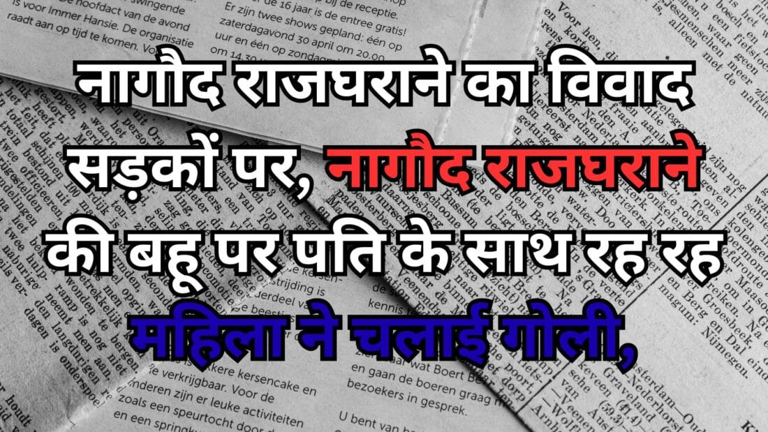 नागौद राजघराने का विवाद सड़कों पर, नागौद राजघराने की बहू पर पति के साथ रह रही महिला ने चलाई गोली,