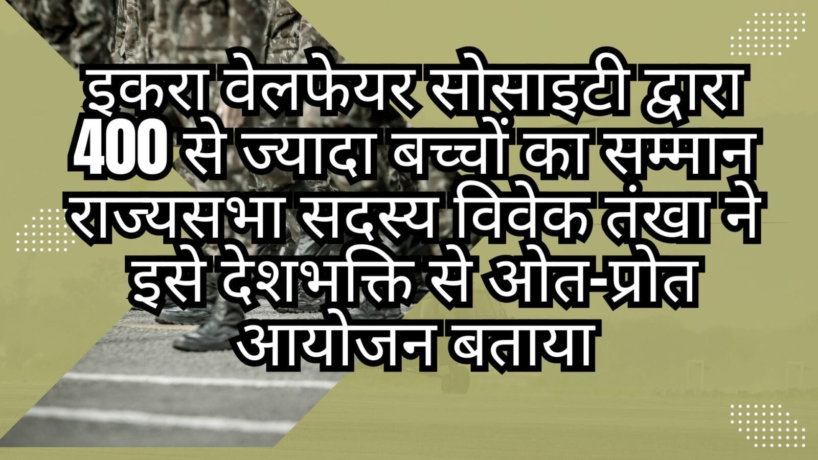 इकरा वेलफेयर सोसाइटी द्वारा 400 से ज्यादा बच्चों का सम्मान राज्यसभा सदस्य विवेक तंखा ने इसे देशभक्ति से ओत-प्रोत आयोजन बताया