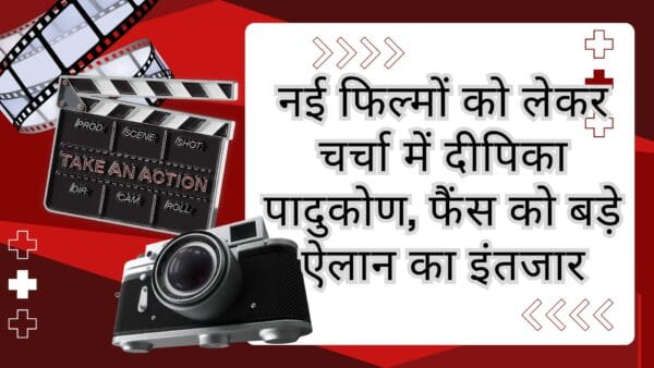 नई फिल्मों को लेकर चर्चा में दीपिका पादुकोण, फैंस को बड़े ऐलान का इंतजार