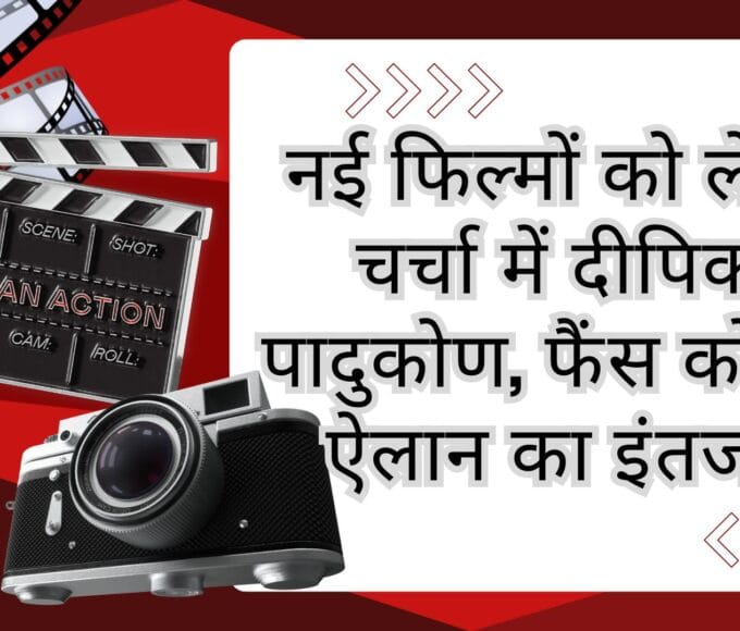 नई फिल्मों को लेकर चर्चा में दीपिका पादुकोण, फैंस को बड़े ऐलान का इंतजार
