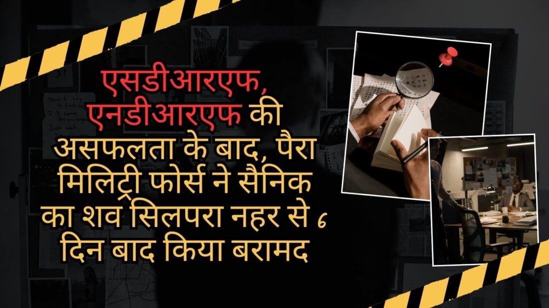 एसडीआरएफ, एनडीआरएफ की असफलता के बाद, पैरा मिलिट्री फोर्स ने सैनिक का शव सिलपरा नहर से 6 दिन बाद किया बरामद
