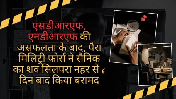 एसडीआरएफ, एनडीआरएफ की असफलता के बाद, पैरा मिलिट्री फोर्स ने सैनिक का शव सिलपरा नहर से 6 दिन बाद किया बरामद