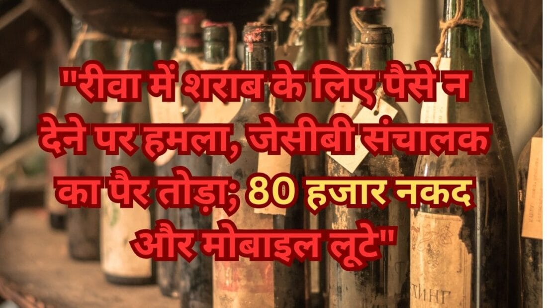 रीवा में शराब के लिए पैसे न देने पर हमला, जेसीबी संचालक का पैर तोड़ा; 80 हजार नकद और मोबाइल लूटे"
