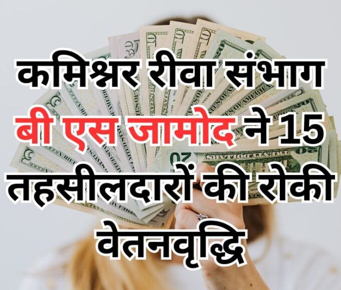 कमिश्नर रीवा संभाग बी एस जामोद ने 15 तहसीलदारों की रोकी वेतनवृद्धि
